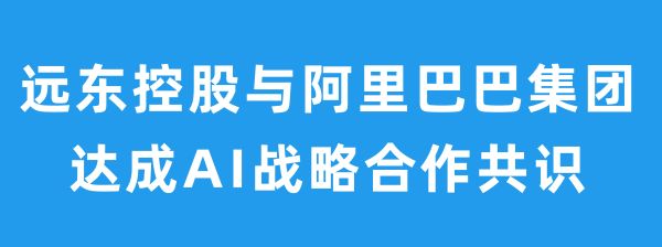 远东控股与阿里巴巴集团达成AI战略合作共识